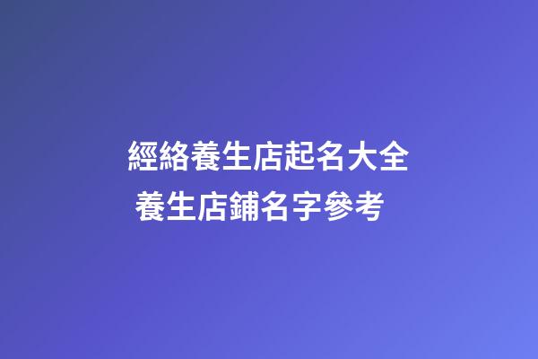 經絡養生店起名大全 養生店鋪名字參考-第1張-店鋪起名-玄機派